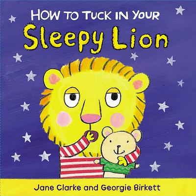 Front cover of How to Tuck in Your Sleepy Lion by Jane Clarke and Georgie Birkett 