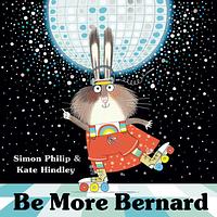 Front cover of "Be More Bernard" by Simon Philip and Kate Hindley Front cover of "Be More Bernard" by Simon Philip and Kate Hindley