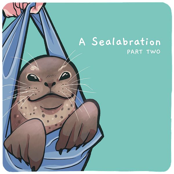 Comic illustration of seal swaddled in blankets with text that says 'A Sealabration: Part Two'