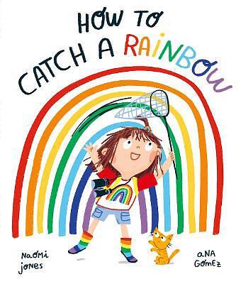 Front cover of How to Catch a Rainbow by Naomi Jones and Ana Gomez Front cover of How to Catch a Rainbow by Naomi Jones and Ana Gomez